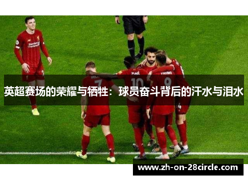 英超赛场的荣耀与牺牲：球员奋斗背后的汗水与泪水