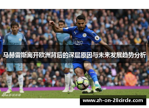 马赫雷斯离开欧洲背后的深层原因与未来发展趋势分析 马赫雷斯离开欧洲背后的深层原因与未来发展趋势分析