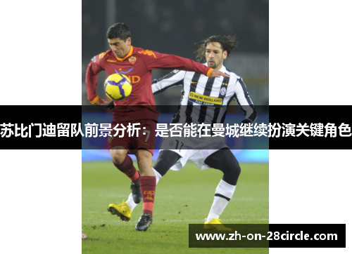 苏比门迪留队前景分析:是否能在曼城继续扮演关键角色 苏比门迪留队前景分析:是否能在曼城继续扮演关键角色