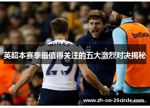 英超本赛季最值得关注的五大激烈对决揭秘