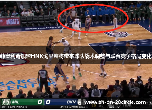 菲奥利奇加盟HNK戈里察将带来球队战术调整与联赛竞争格局变化 菲奥利奇加盟HNK戈里察将带来球队战术调整与联赛竞争格局变化