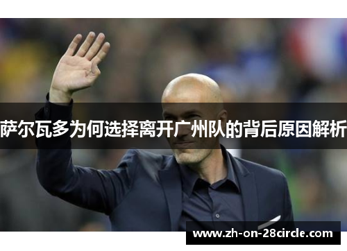 萨尔瓦多为何选择离开广州队的背后原因解析