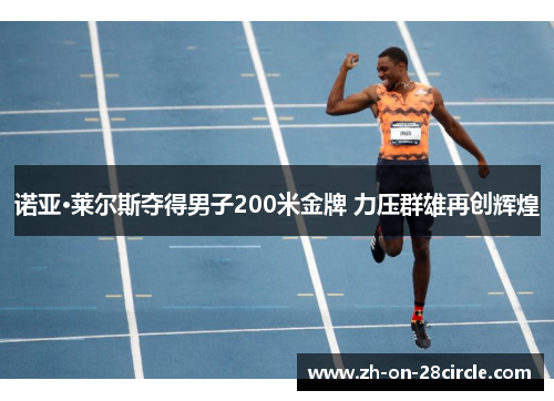 诺亚·莱尔斯夺得男子200米金牌 力压群雄再创辉煌 诺亚·莱尔斯夺得男子200米金牌 力压群雄再创辉煌