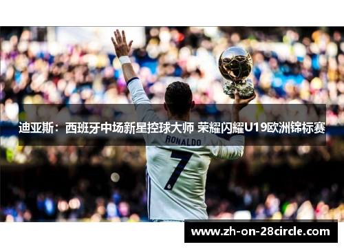 迪亚斯：西班牙中场新星控球大师 荣耀闪耀U19欧洲锦标赛