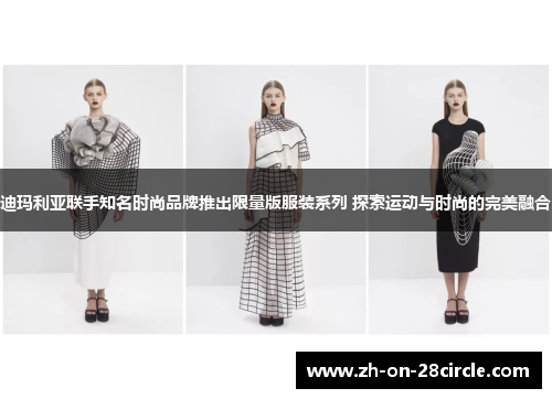 迪玛利亚联手知名时尚品牌推出限量版服装系列 探索运动与时尚的完美融合