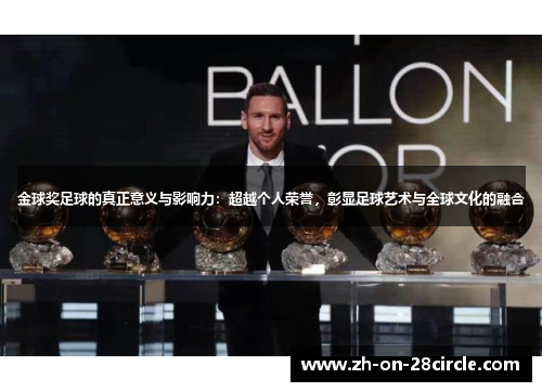 金球奖足球的真正意义与影响力:超越个人荣誉,彰显足球艺术与全球文化的融合 金球奖足球的真正意义与影响力:超越个人荣誉,彰显足球艺术与全球文化的融合