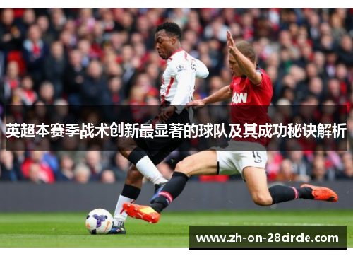 英超本赛季战术创新最显著的球队及其成功秘诀解析