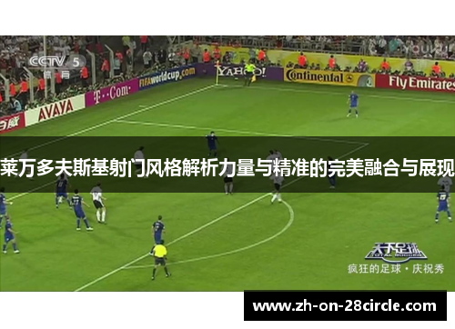 莱万多夫斯基射门风格解析力量与精准的完美融合与展现 莱万多夫斯基射门风格解析力量与精准的完美融合与展现