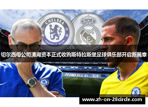切尔西母公司清湖资本正式收购斯特拉斯堡足球俱乐部开启新篇章 切尔西母公司清湖资本正式收购斯特拉斯堡足球俱乐部开启新篇章