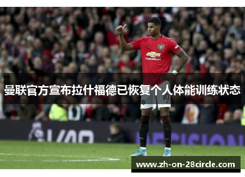 曼联官方宣布拉什福德已恢复个人体能训练状态