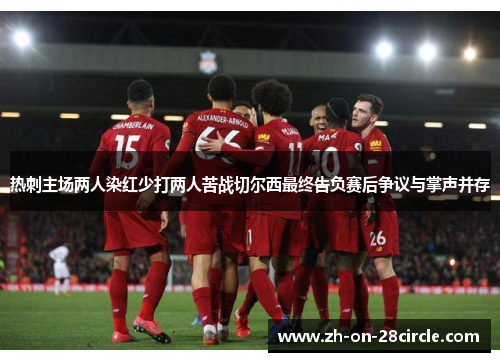 热刺主场两人染红少打两人苦战切尔西最终告负赛后争议与掌声并存