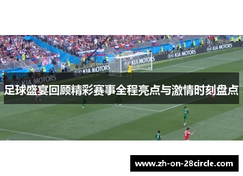 足球盛宴回顾精彩赛事全程亮点与激情时刻盘点