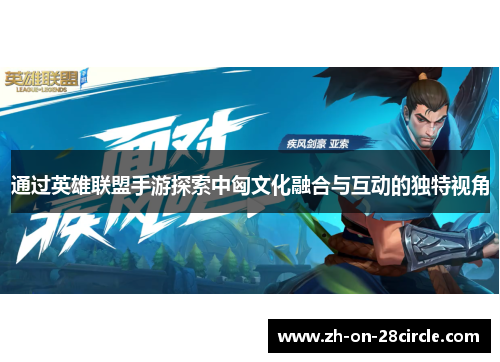 通过英雄联盟手游探索中匈文化融合与互动的独特视角