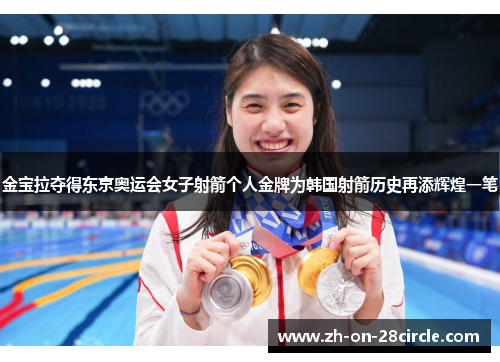 金宝拉夺得东京奥运会女子射箭个人金牌为韩国射箭历史再添辉煌一笔