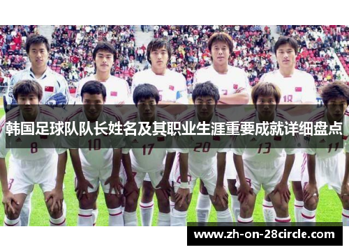 韩国足球队队长姓名及其职业生涯重要成就详细盘点 韩国足球队队长姓名及其职业生涯重要成就详细盘点