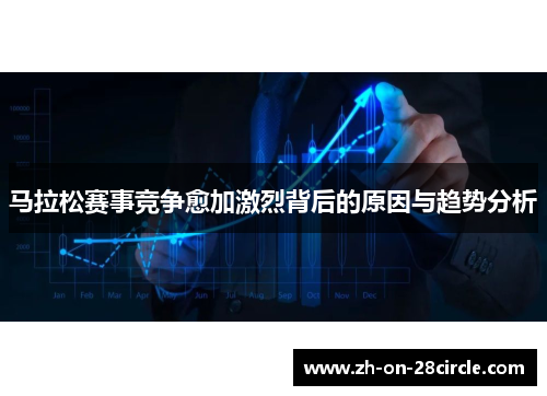 马拉松赛事竞争愈加激烈背后的原因与趋势分析