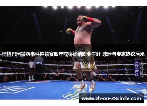 博格巴因禁药事件遭禁赛四年或将终结职业生涯 球迷与专家热议后果