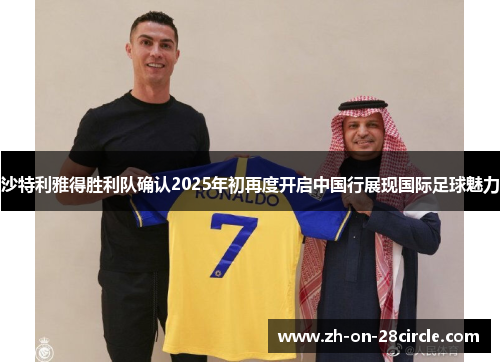 沙特利雅得胜利队确认2025年初再度开启中国行展现国际足球魅力 沙特利雅得胜利队确认2025年初再度开启中国行展现国际足球魅力